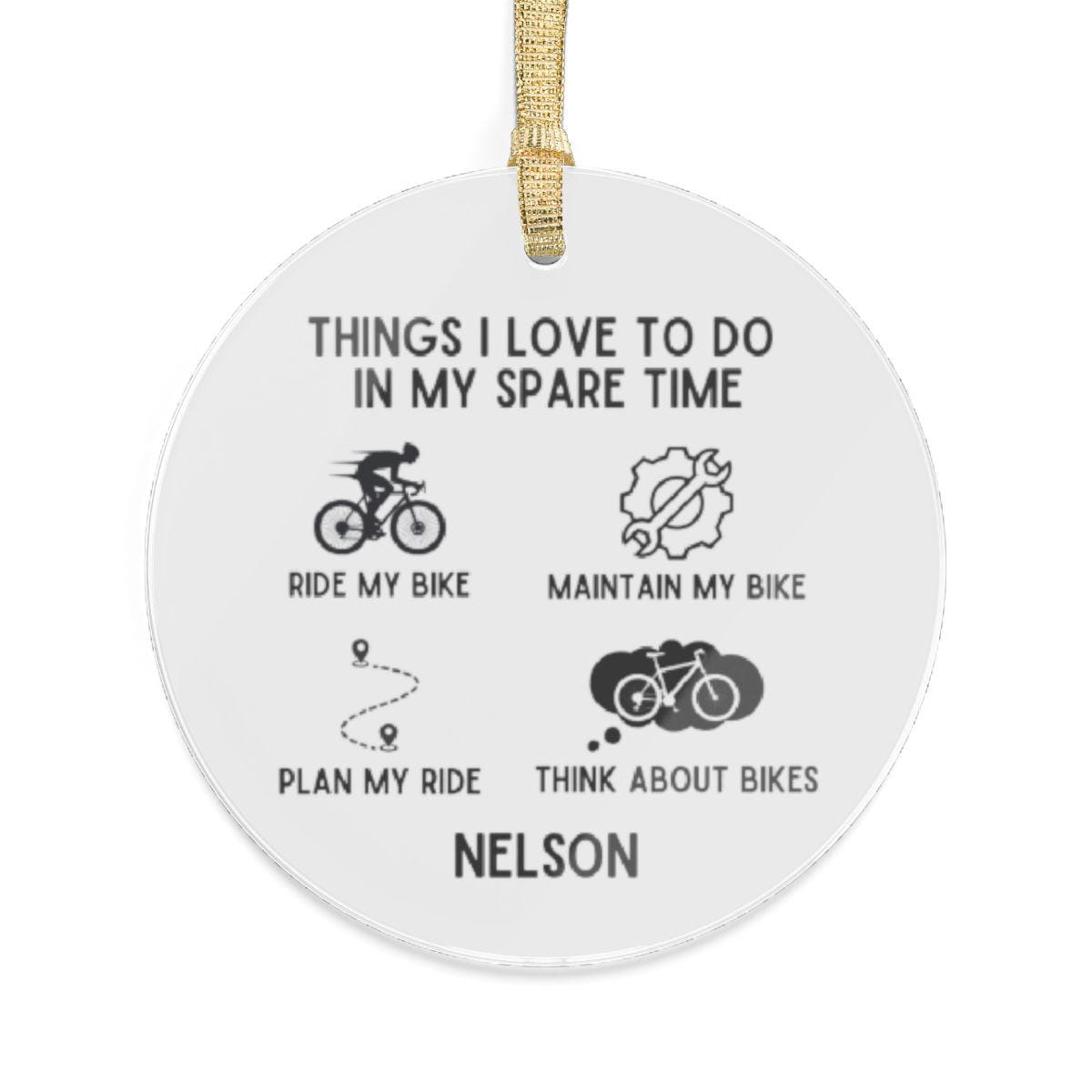 A round acrylic personalized cyclist ornament hanging on a gold ribbon. Featuring a sleek design with the words Things I love to do in my spare time that captures the essence of cycling and the custom name Nelson.
