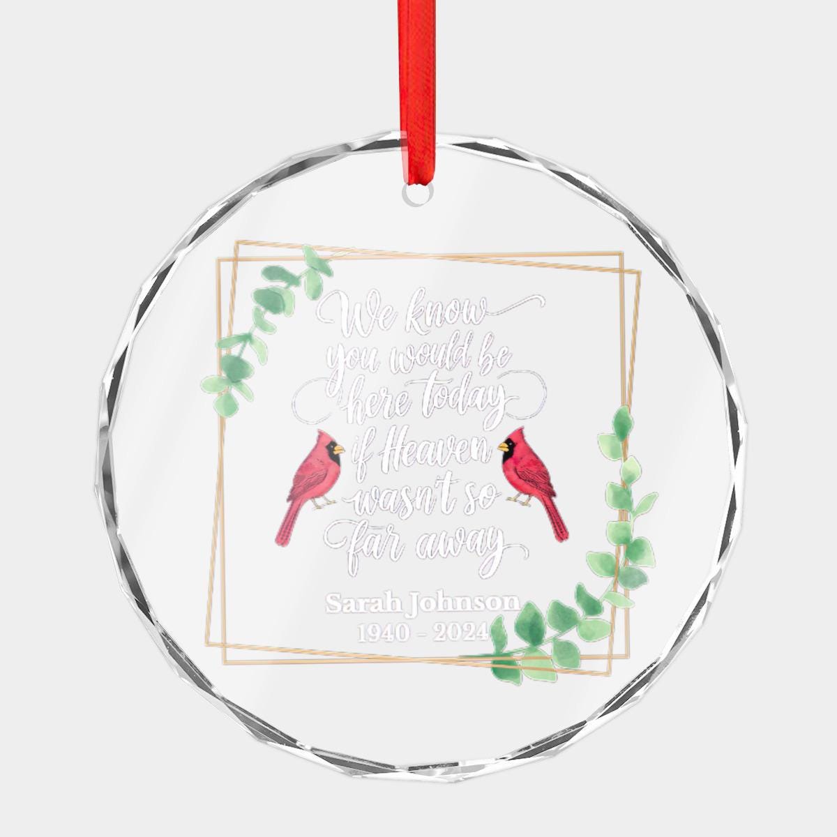 The Personalized Cardinal Memorial Christmas Ornament, crafted from crystal glass and adorned with a red ribbon, displays two cardinals and a heartfelt message to commemorate Sarah Johnson (1940-2024): "We know you would be here today if heaven wasn't so far away." This Custom Name Year Remembrance Gift serves as a beautiful sympathy gift to honor cherished memories.