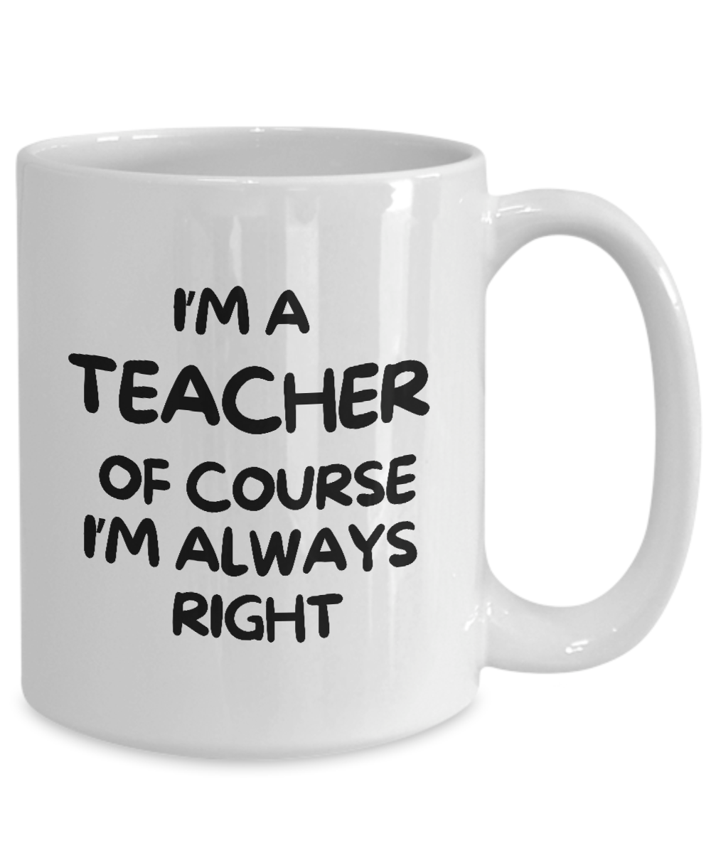 White mug with "I'm a teacher of course I'm always right" black text, printed and shipped from the USA. Grab this limited-time offer on the "I'm A Teacher Of Course I’m Always Right Coffee Mug | Best Gift Ideas And Appreciation Cup For Teacher"!.