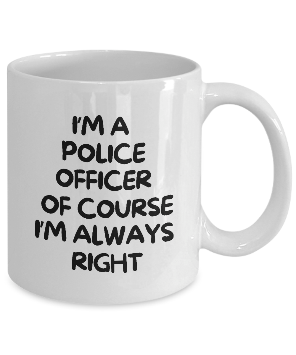 I'm a Police Officer, Of Course I'm Always Right" coffee mug, proudly printed and shipped from the USA. Available for a limited time.