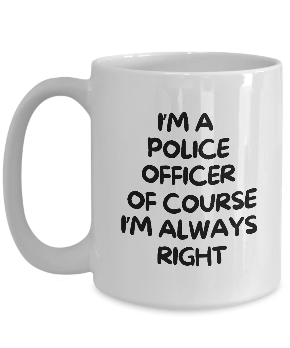 The "I'm A Police Officer Of Course I'm Always Right" coffee mug, featuring bold black text on a white background, is available for a limited time. Each order is printed and shipped from the USA.