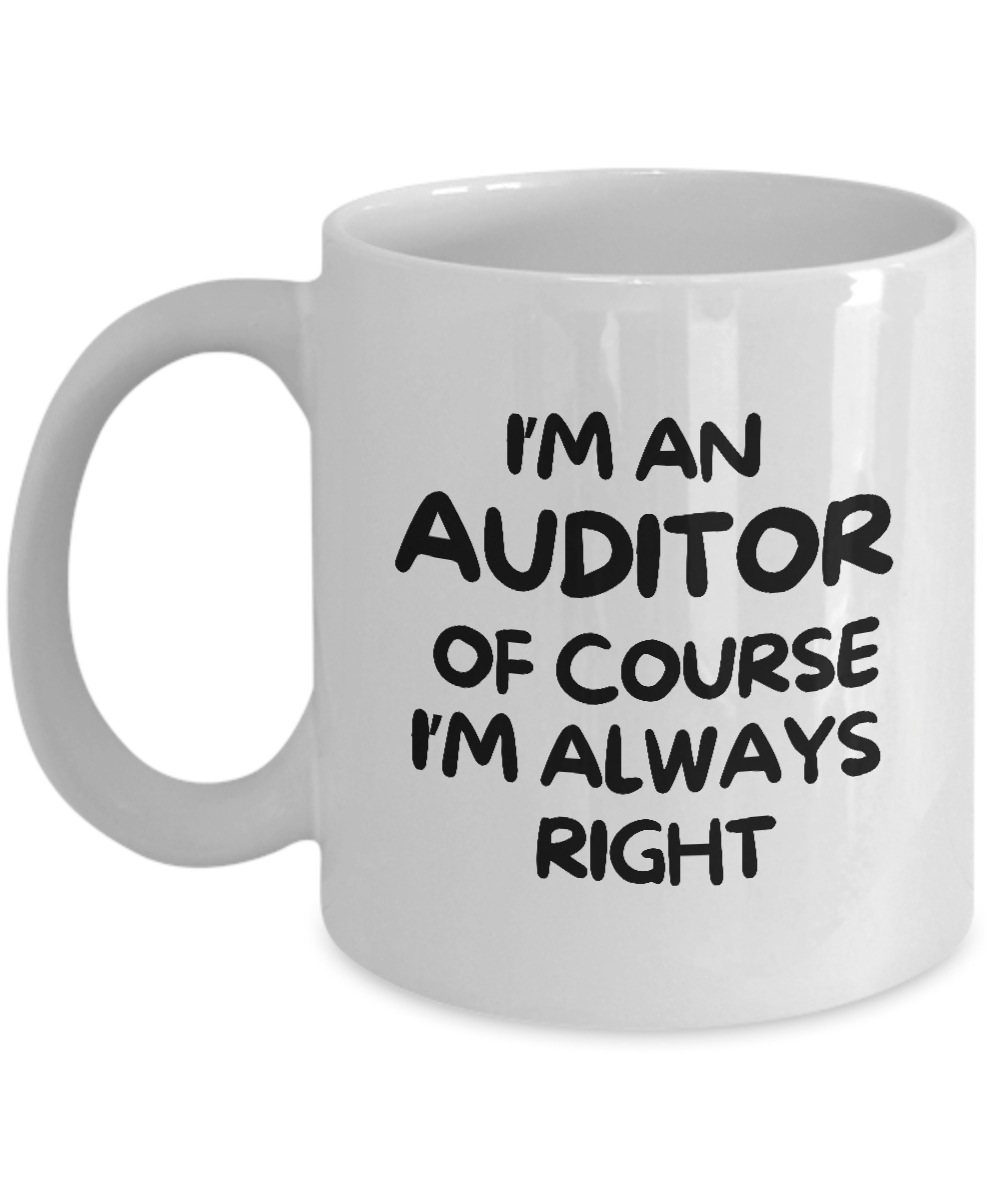 I'm An Auditor Of Course I'm Always Right" coffee mug, featuring black text on a white background. Available for a limited time only, and printed and shipped from the USA. A perfect gift or appreciation cup for any auditor!