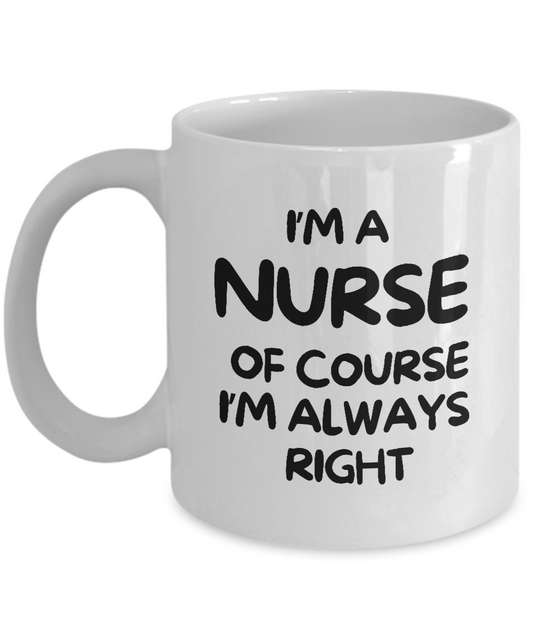 The "I'm A Nurse Of Course I'm Always Right" coffee mug, featuring bold black text on a white background, reads "I'm a nurse, of course I'm always right." This exclusive mug is not available in stores and is printed and shipped from the USA to ensure guaranteed quality. It makes for the best gift idea and appreciation cup for nurses.