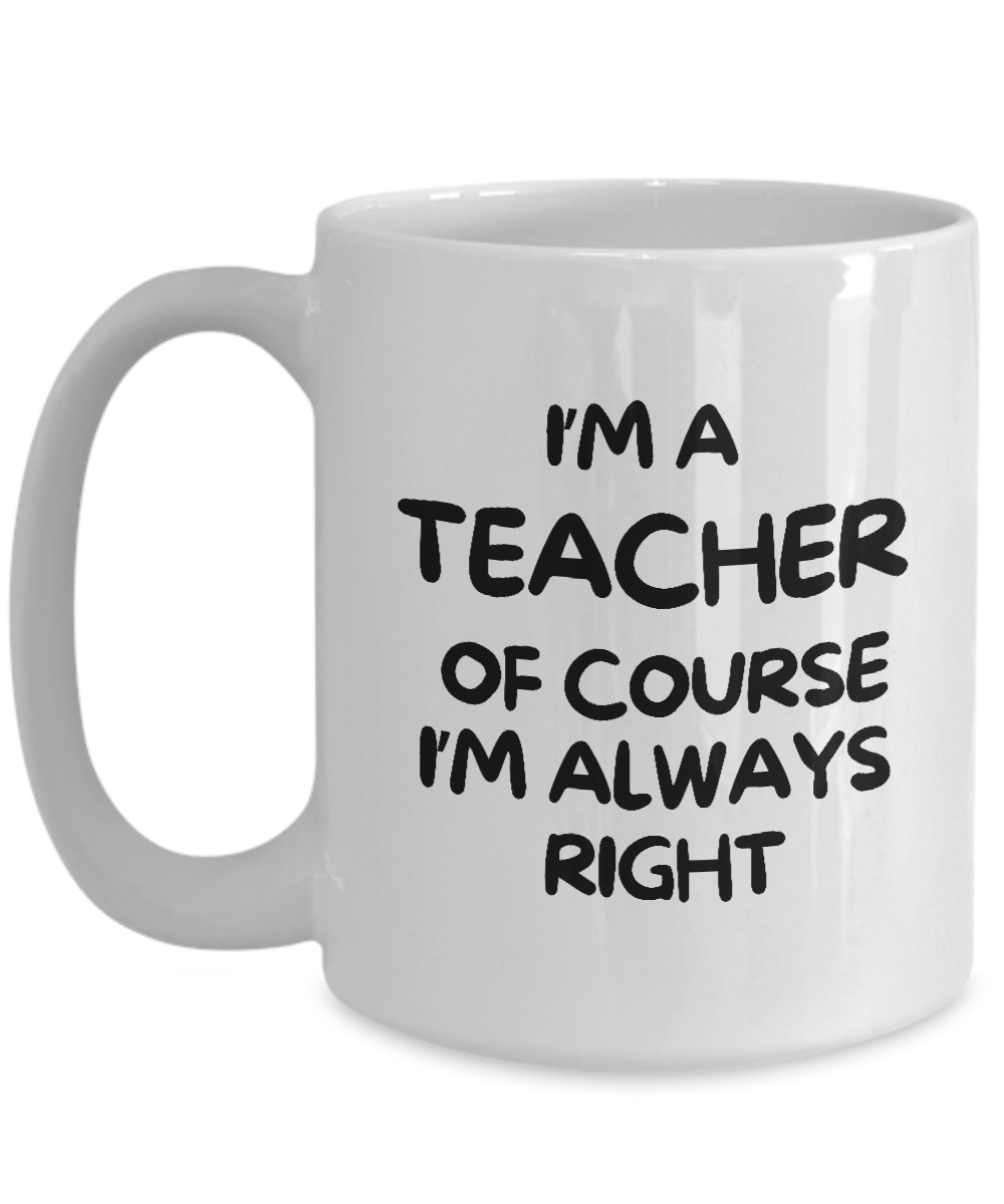 This white mug, printed and shipped from the USA, features bold text: "I'm a teacher of course I'm always right." From the "I'm A Teacher Of Course Iâ€™m Always Right Coffee Mug | Best Gift Ideas And Appreciation Cup For Teacher" collection, it's available for a limited time.