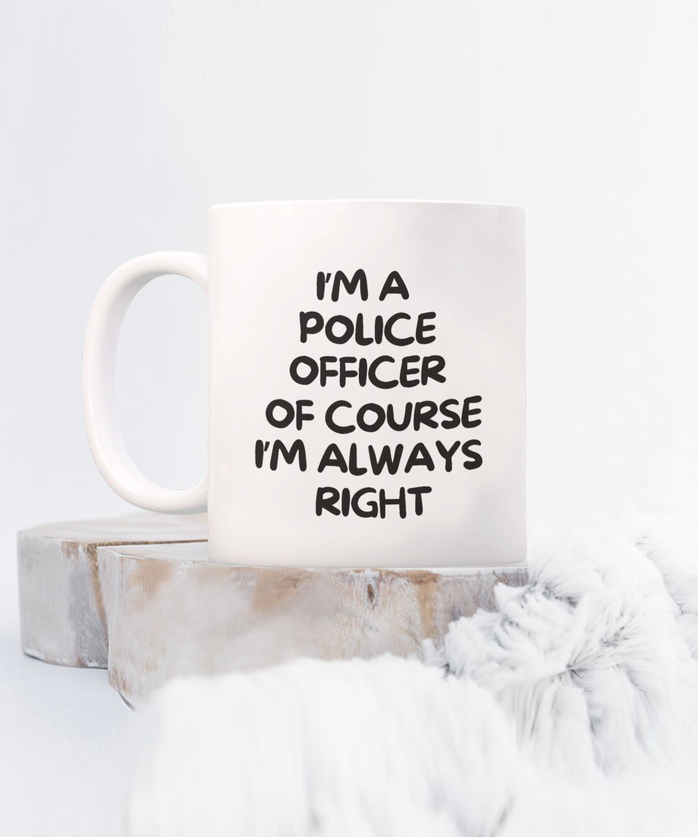 The "I'm A Police Officer Of Course I'm Always Right" coffee mug, printed and shipped from the USA, features bold black text on a white background. It complements wooden coasters and fluffy fabric perfectly, offering charm and quality as a limited-time gift idea for police officers.