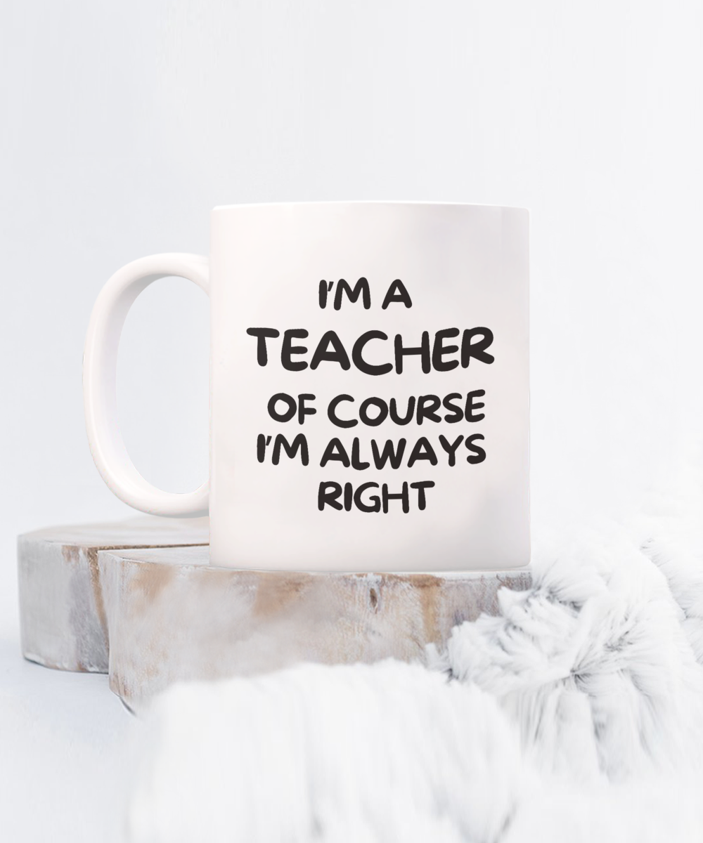 The "I'm A Teacher Of Course I’m Always Right" coffee mug makes the perfect gift for educators. It sits on wooden coasters with a fluffy background, printed and shipped from the USA, available for a limited time. Enjoy safe checkout when purchasing this appreciation cup!.