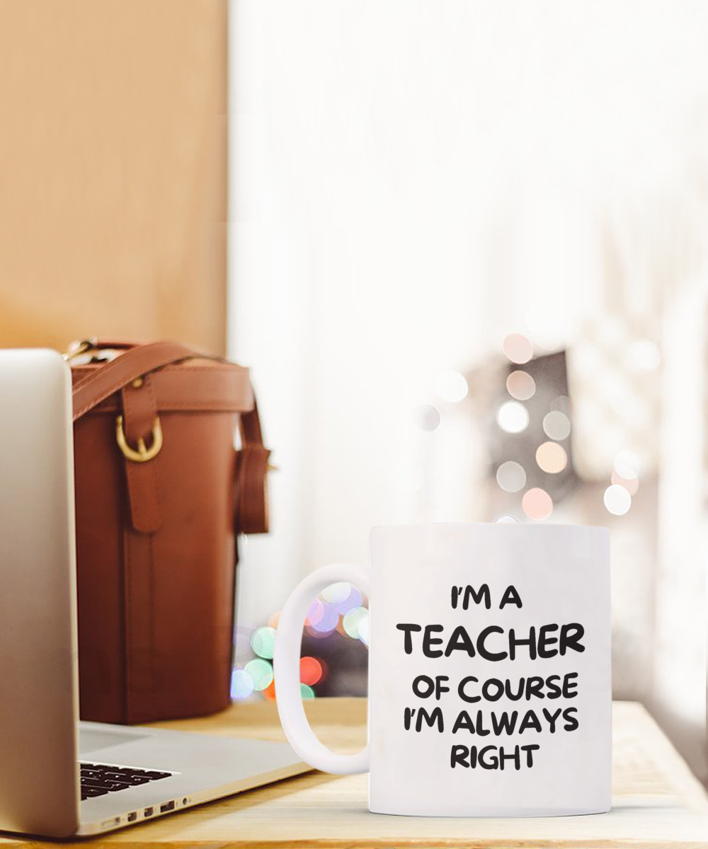 The "I'm A Teacher Of Course I'm Always Right" coffee mug, a perfect appreciation gift, is placed on a desk next to a laptop and leather bag. Printed and shipped from the USA, this mug ensures quality with secure checkout available for a limited time.