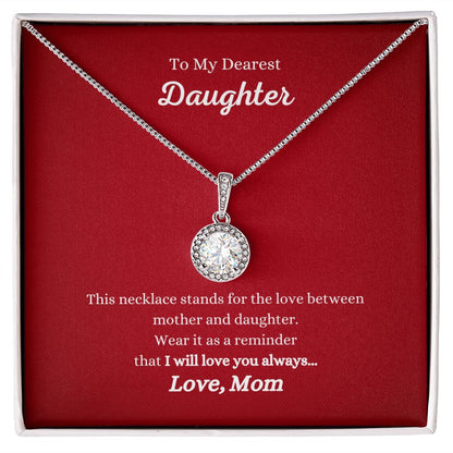 To my dearest daughter, "I Will Love You Always Eternal Hope Necklace- Gift for Daughter From Mom" by ShineOn Fulfillment.